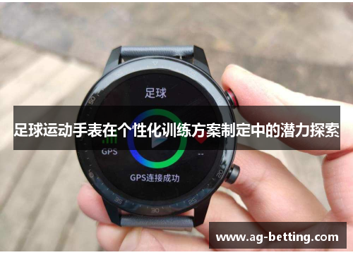 足球运动手表在个性化训练方案制定中的潜力探索