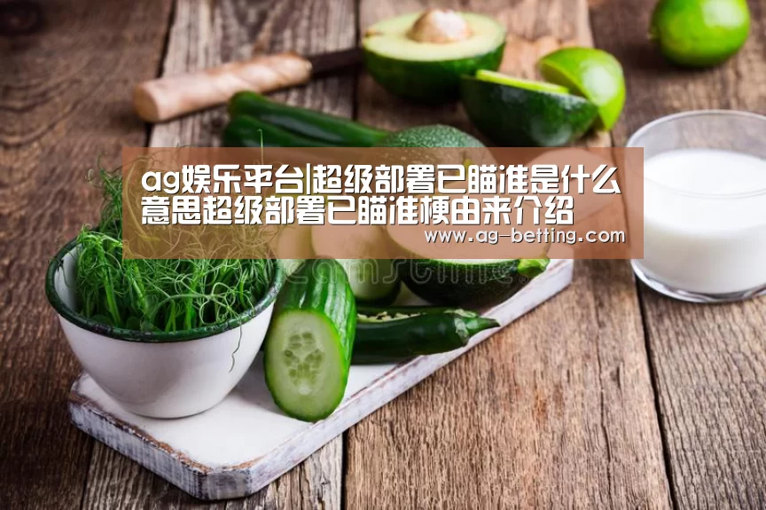 ag娱乐平台|超级部署已瞄准是什么意思超级部署已瞄准梗由来介绍(图2) ag官网