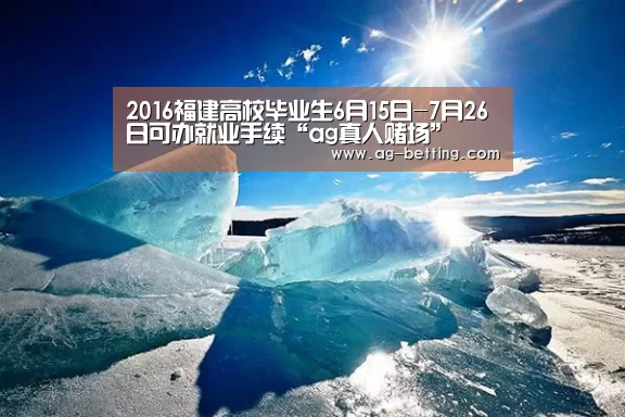 2016福建高校毕业生6月15日-7月26日可办就业手续“ag真人赌场”(图2) ag直营平台